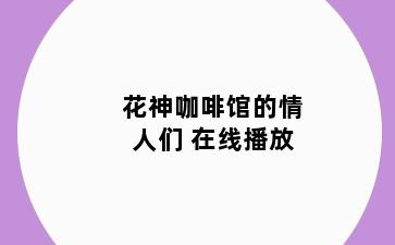 花神咖啡馆的情人们 在线播放